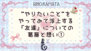 ”やりたいことをやる”ことで浮上する「友達」についての葛藤と想い。